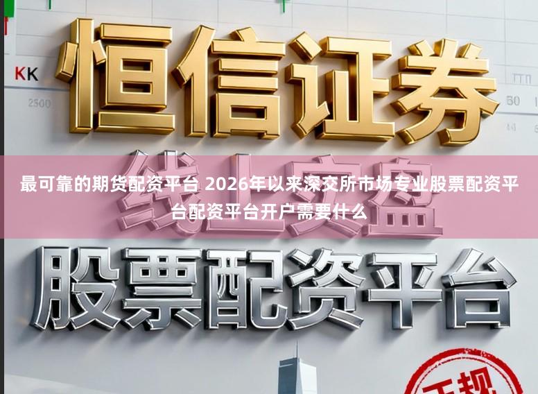 最可靠的期货配资平台 2026年以来深交所市场专业股票配资平台配资平台开户需要什么
