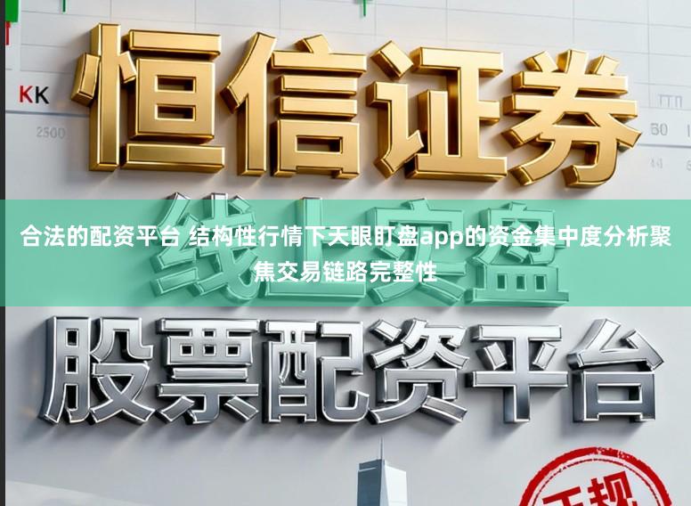 合法的配资平台 结构性行情下天眼盯盘app的资金集中度分析聚焦交易链路完整性