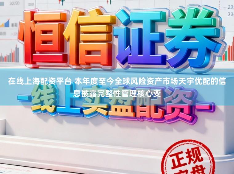在线上海配资平台 本年度至今全球风险资产市场天宇优配的信息披露完整性管理核心变
