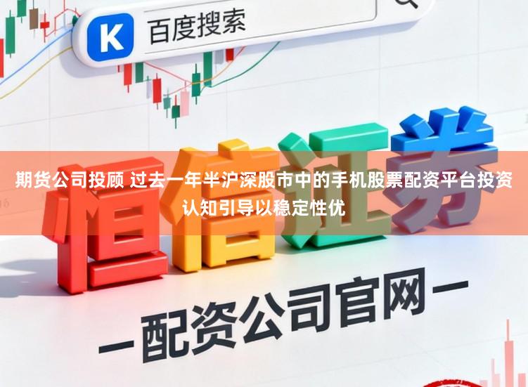 期货公司投顾 过去一年半沪深股市中的手机股票配资平台投资认知引导以稳定性优
