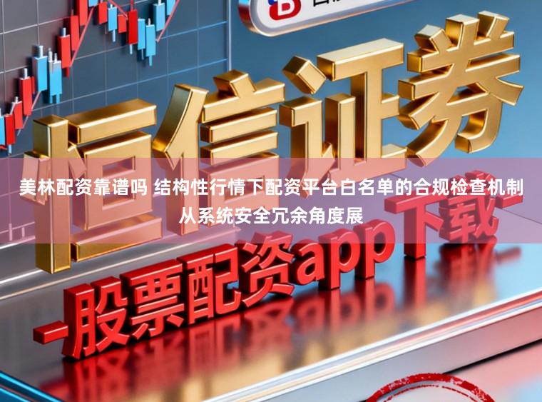 美林配资靠谱吗 结构性行情下配资平台白名单的合规检查机制从系统安全冗余角度展