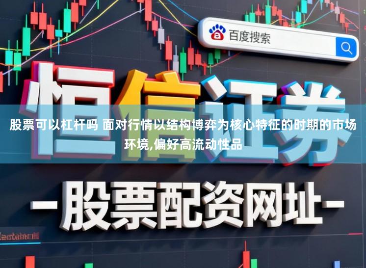 股票可以杠杆吗 面对行情以结构博弈为核心特征的时期的市场环境，偏好高流动性品