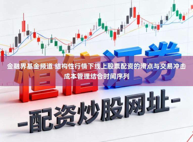 金融界基金频道 结构性行情下线上股票配资的滑点与交易冲击成本管理结合时间序列