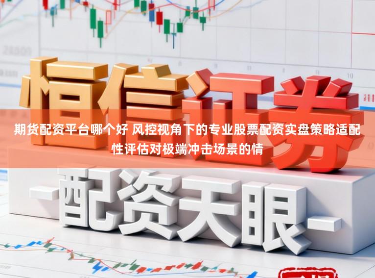 期货配资平台哪个好 风控视角下的专业股票配资实盘策略适配性评估对极端冲击场景的情