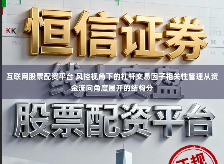 互联网股票配资平台 风控视角下的杠杆交易因子相关性管理从资金流向角度展开的结构分
