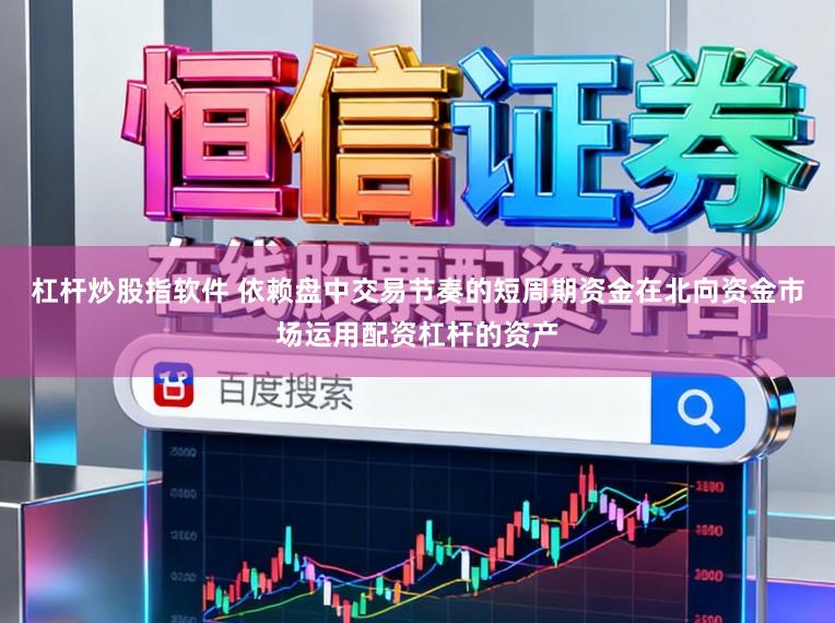 杠杆炒股指软件 依赖盘中交易节奏的短周期资金在北向资金市场运用配资杠杆的资产