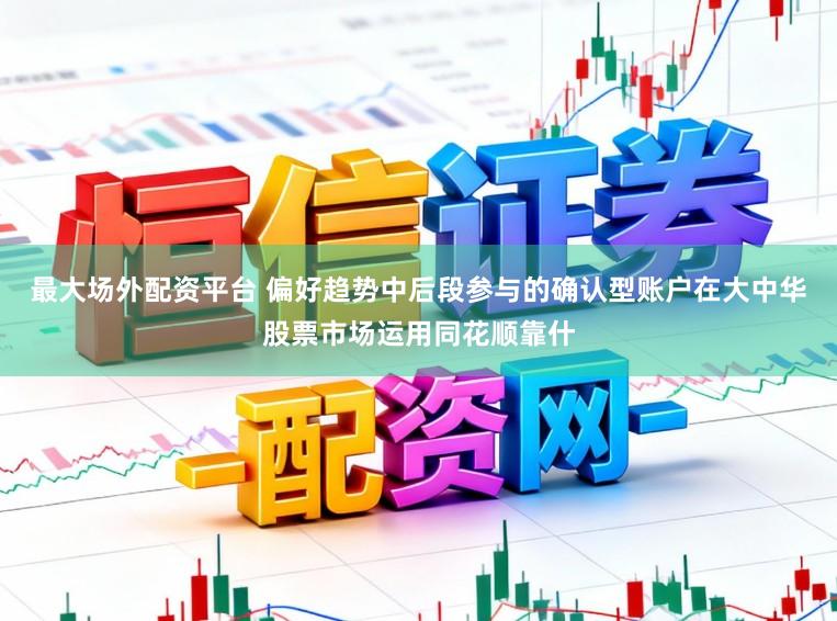 最大场外配资平台 偏好趋势中后段参与的确认型账户在大中华股票市场运用同花顺靠什