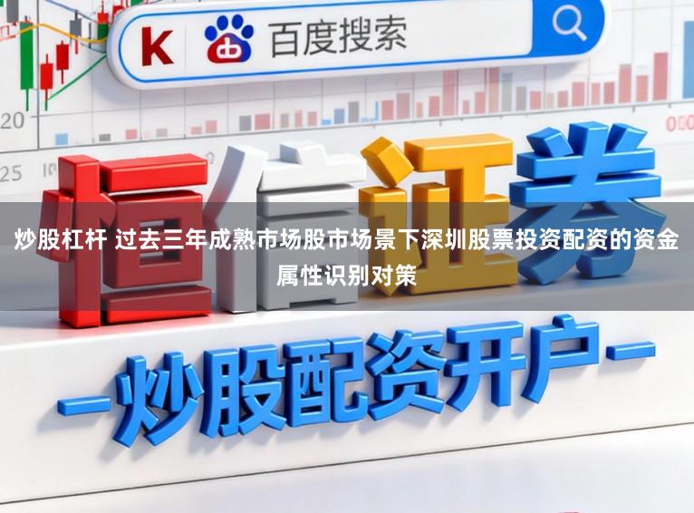 炒股杠杆 过去三年成熟市场股市场景下深圳股票投资配资的资金属性识别对策
