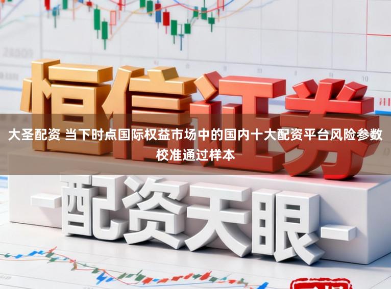 大圣配资 当下时点国际权益市场中的国内十大配资平台风险参数校准通过样本