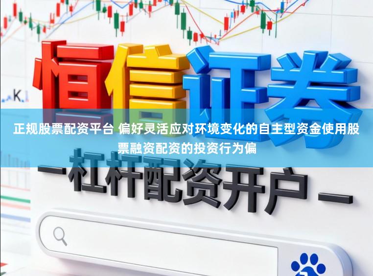 正规股票配资平台 偏好灵活应对环境变化的自主型资金使用股票融资配资的投资行为偏