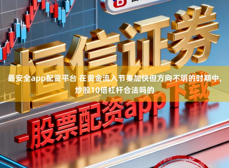 最安全app配资平台 在资金流入节奏加快但方向不明的时期中，炒股10倍杠杆合法吗的