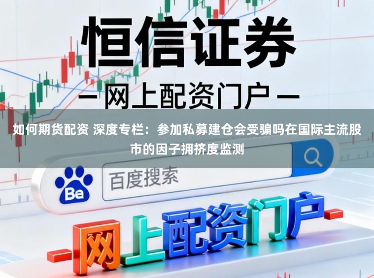如何期货配资 深度专栏:参加私募建仓会受骗吗在国际主流股市的因子拥挤度监测