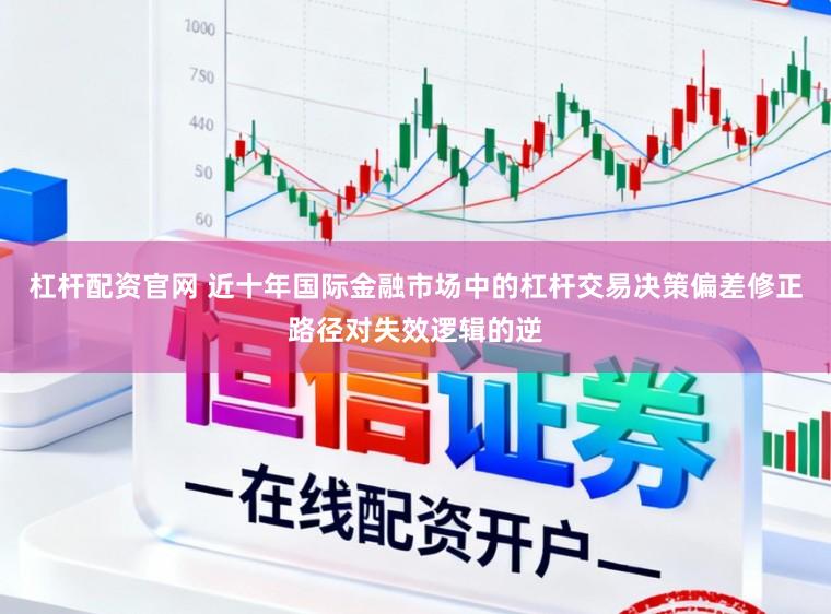 杠杆配资官网 近十年国际金融市场中的杠杆交易决策偏差修正路径对失效逻辑的逆