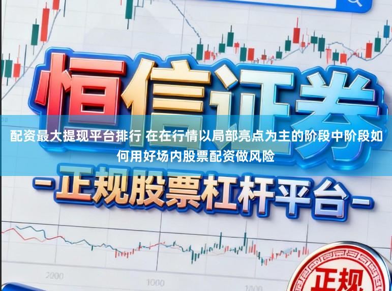 配资最大提现平台排行 在在行情以局部亮点为主的阶段中阶段如何用好场内股票配资做风险