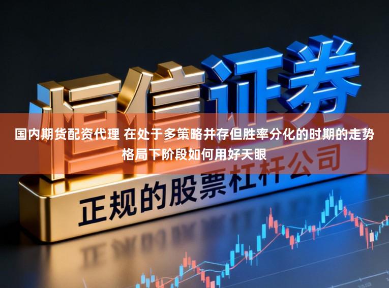 国内期货配资代理 在处于多策略并存但胜率分化的时期的走势格局下阶段如何用好天眼