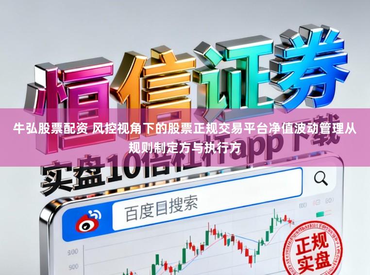 牛弘股票配资 风控视角下的股票正规交易平台净值波动管理从规则制定方与执行方