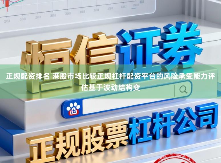 正规配资排名 港股市场比较正规杠杆配资平台的风险承受能力评估基于波动结构变