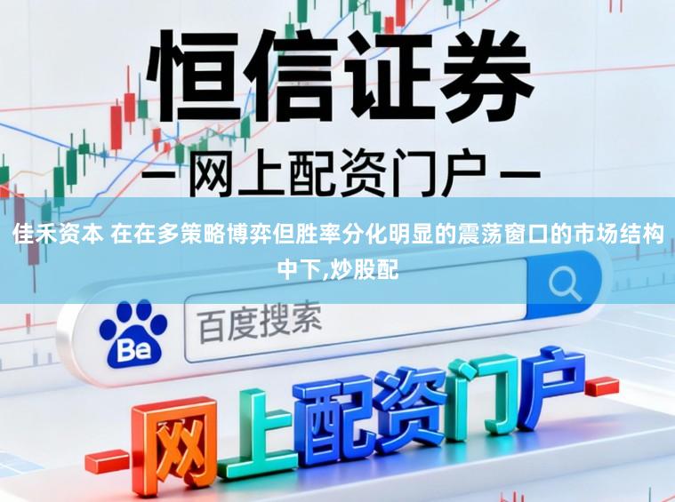 佳禾资本 在在多策略博弈但胜率分化明显的震荡窗口的市场结构中下，炒股配