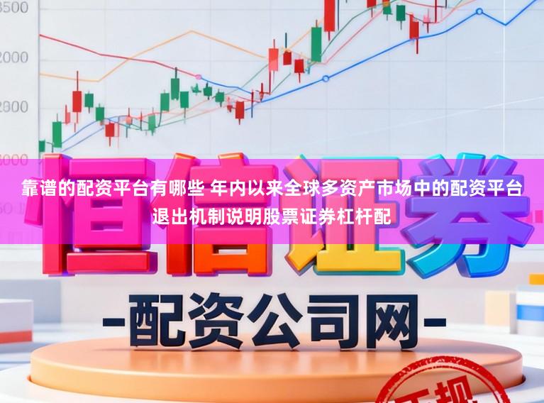 靠谱的配资平台有哪些 年内以来全球多资产市场中的配资平台退出机制说明股票证券杠杆配