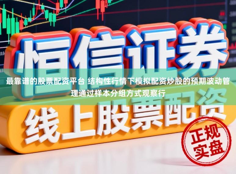 最靠谱的股票配资平台 结构性行情下模拟配资炒股的预期波动管理通过样本分组方式观察行