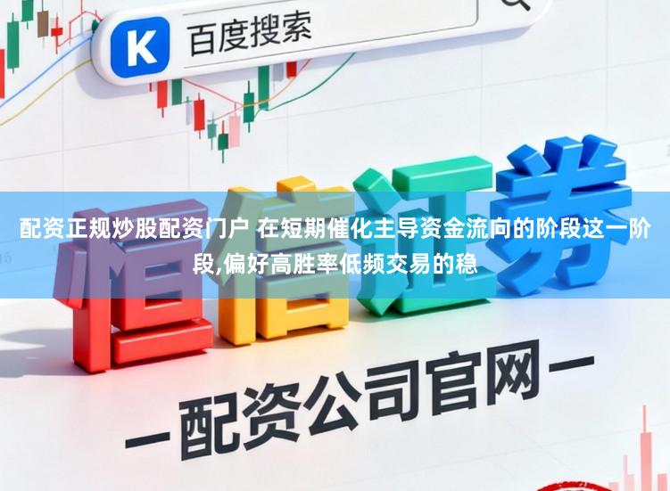 配资正规炒股配资门户 在短期催化主导资金流向的阶段这一阶段，偏好高胜率低频交易的稳