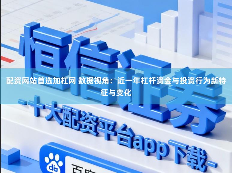 配资网站首选加杠网 数据视角:近一年杠杆资金与投资行为新特征与变化