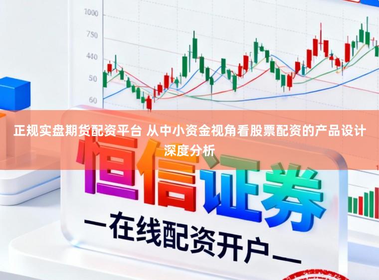 正规实盘期货配资平台 从中小资金视角看股票配资的产品设计深度分析
