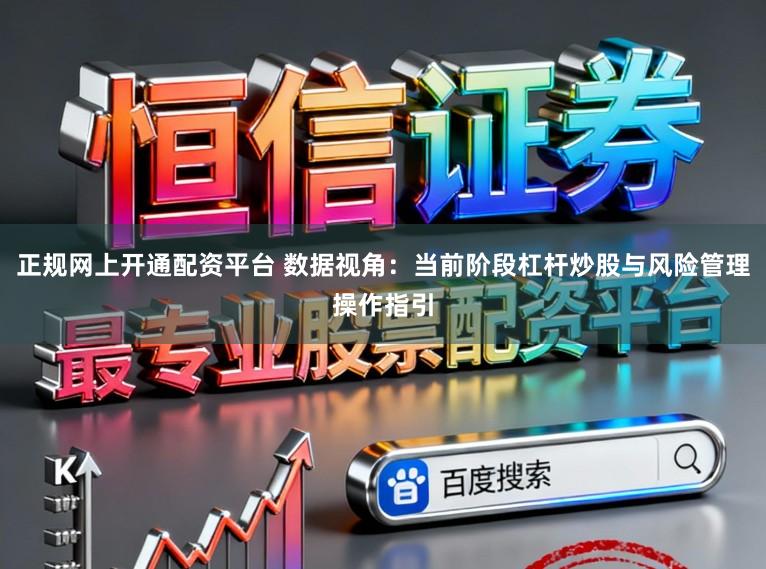 正规网上开通配资平台 数据视角：当前阶段杠杆炒股与风险管理操作指引