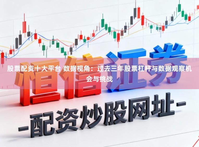 股票配资十大平台 数据视角:过去三年股票杠杆与数据观察机会与挑战