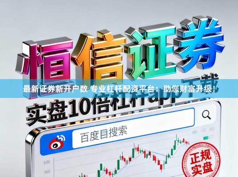 最新证券新开户数 专业杠杆配资平台：助您财富升级！