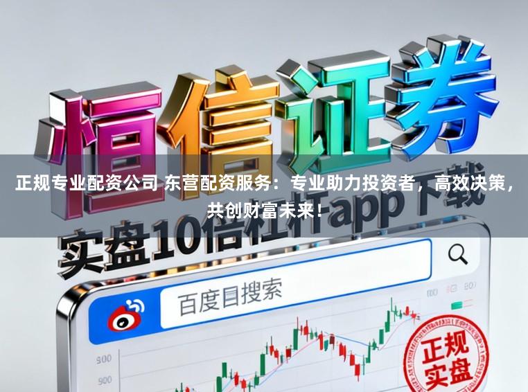 正规专业配资公司 东营配资服务：专业助力投资者，高效决策，共创财富未来！