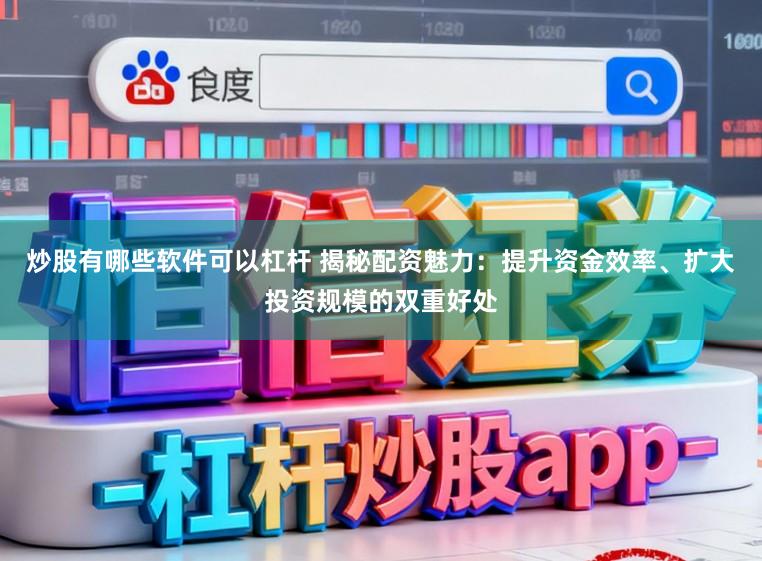 炒股有哪些软件可以杠杆 揭秘配资魅力：提升资金效率、扩大投资规模的双重好处