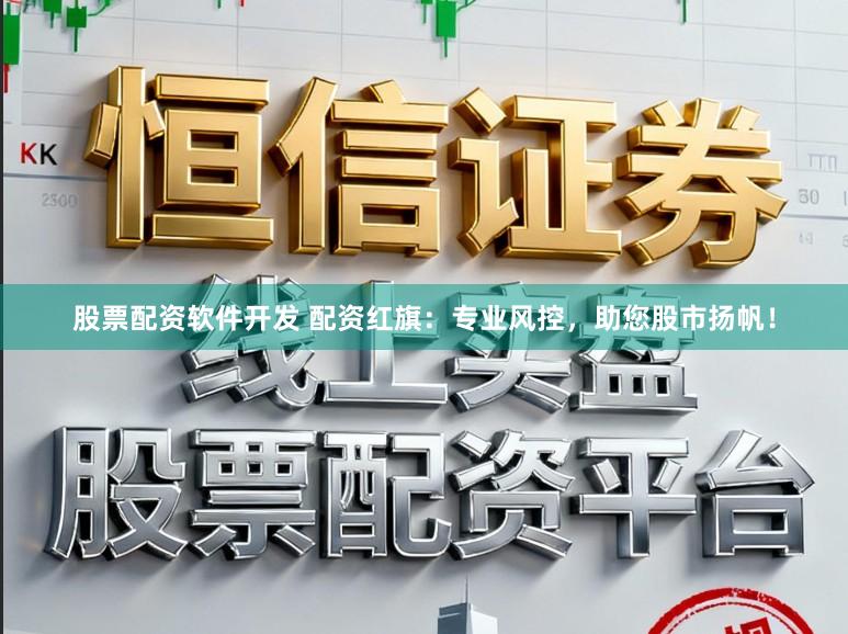 股票配资软件开发 配资红旗：专业风控，助您股市扬帆！