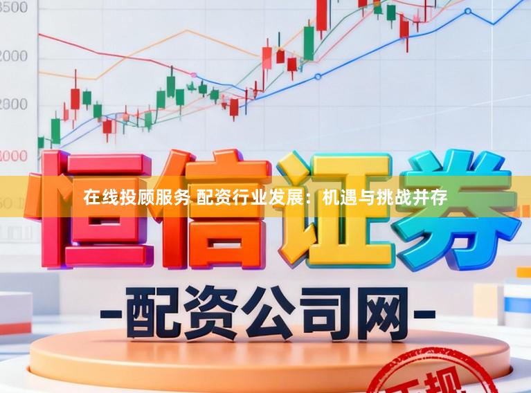 在线投顾服务 配资行业发展:机遇与挑战并存