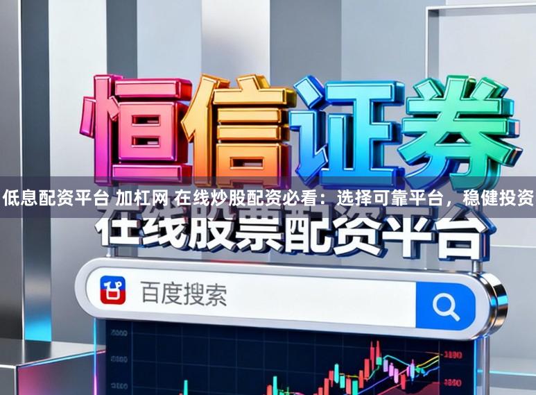 低息配资平台 加杠网 在线炒股配资必看:选择可靠平台,稳健投资