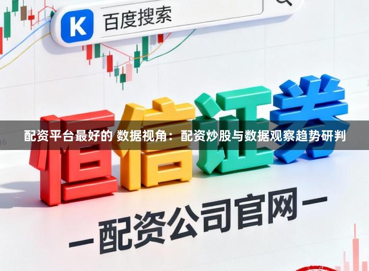 配资平台最好的 数据视角：配资炒股与数据观察趋势研判
