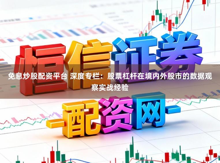 免息炒股配资平台 深度专栏：股票杠杆在境内外股市的数据观察实战经验