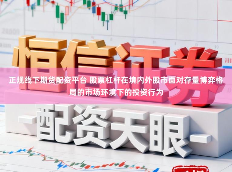 正规线下期货配资平台 股票杠杆在境内外股市面对存量博弈格局的市场环境下的投资行为