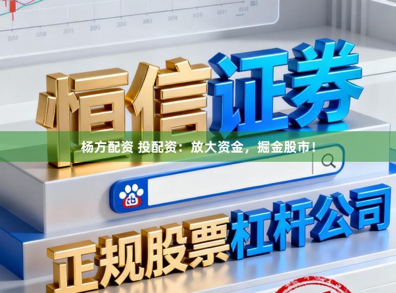 杨方配资 投配资：放大资金，掘金股市！