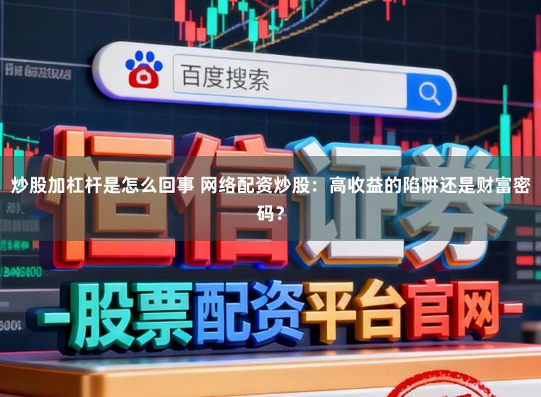 炒股加杠杆是怎么回事 网络配资炒股:高收益的陷阱还是财富密码?
