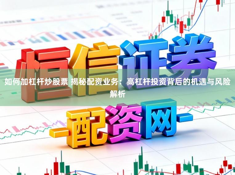 如何加杠杆炒股票 揭秘配资业务:高杠杆投资背后的机遇与风险解析