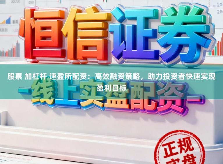 股票 加杠杆 速盈所配资:高效融资策略,助力投资者快速实现盈利目标