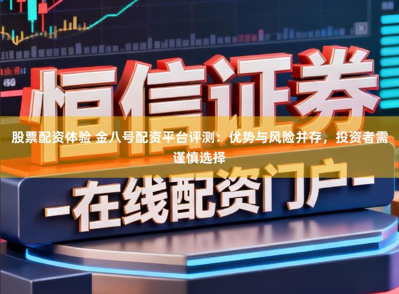 股票配资体验 金八号配资平台评测:优势与风险并存,投资者需谨慎选择