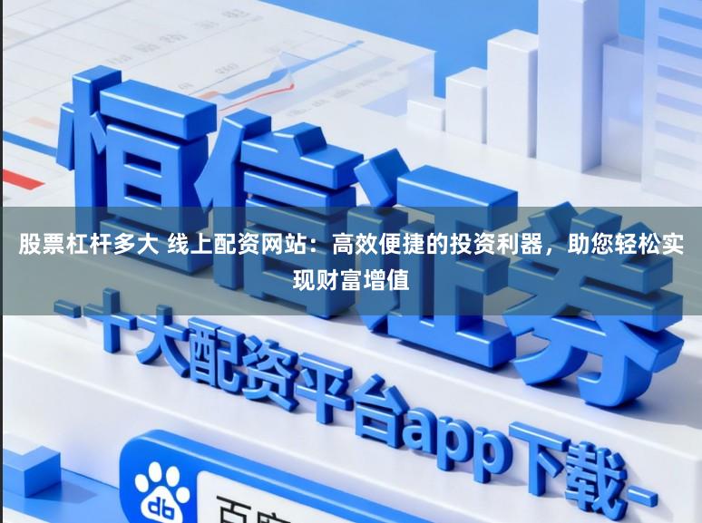 股票杠杆多大 线上配资网站：高效便捷的投资利器，助您轻松实现财富增值
