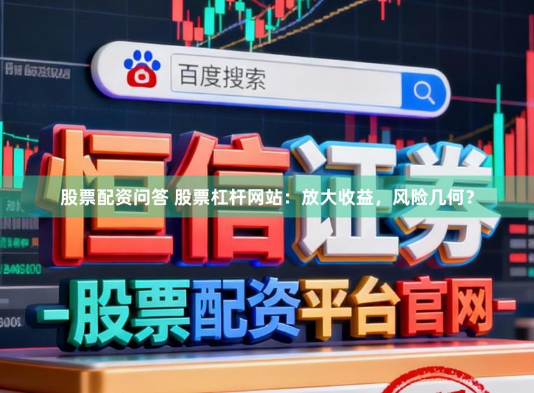 股票配资问答 股票杠杆网站：放大收益，风险几何？