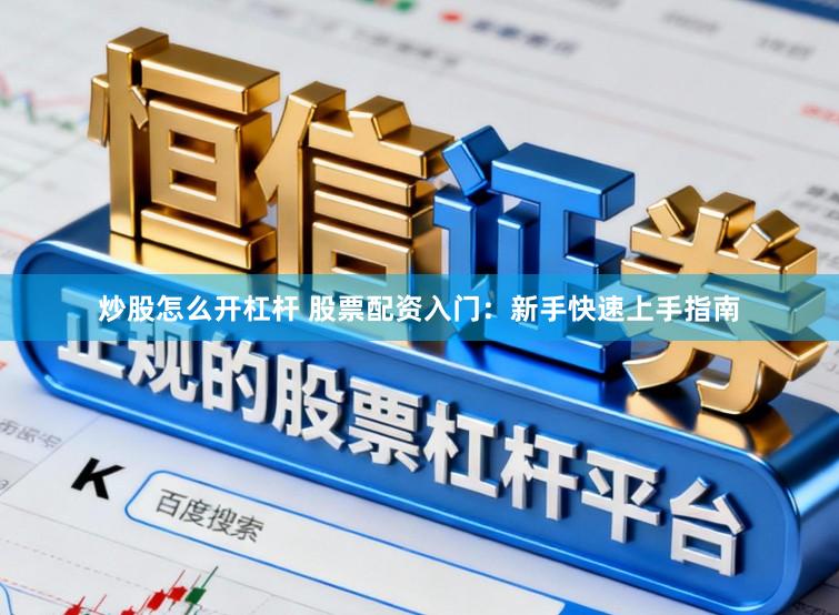 炒股怎么开杠杆 股票配资入门：新手快速上手指南