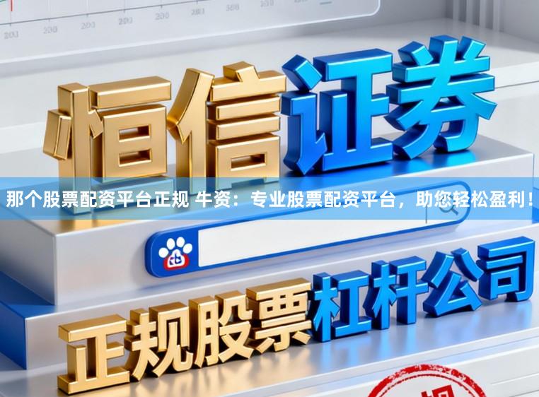 那个股票配资平台正规 牛资：专业股票配资平台，助您轻松盈利！