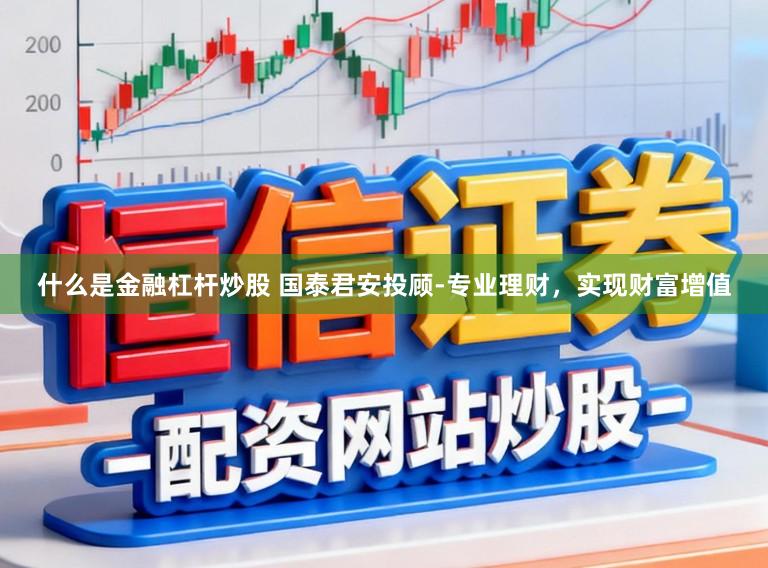 什么是金融杠杆炒股 国泰君安投顾-专业理财，实现财富增值