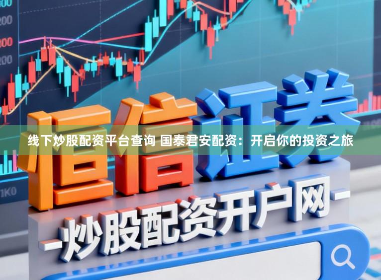 线下炒股配资平台查询 国泰君安配资：开启你的投资之旅