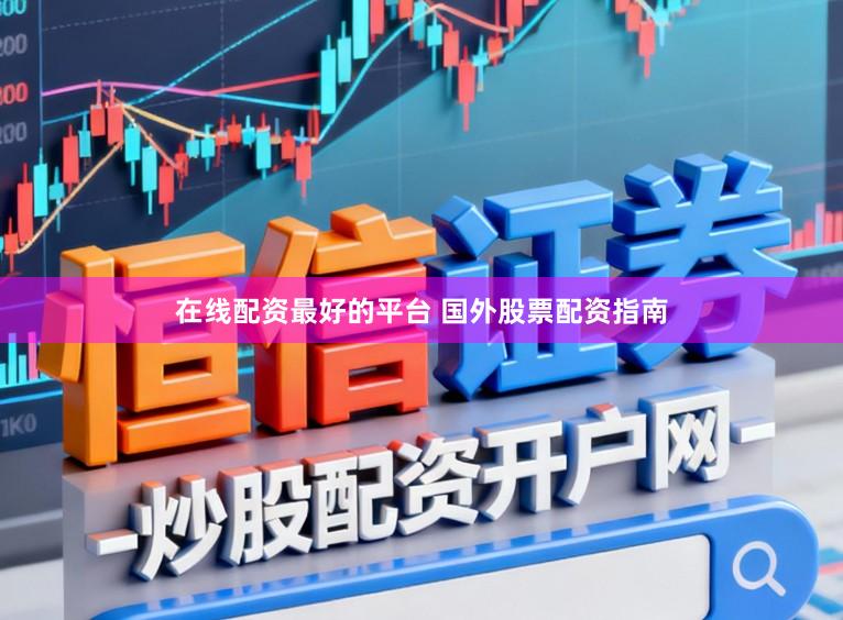 在线配资最好的平台 国外股票配资指南